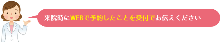 来院時にWEB予約したことを受付で伝えてください